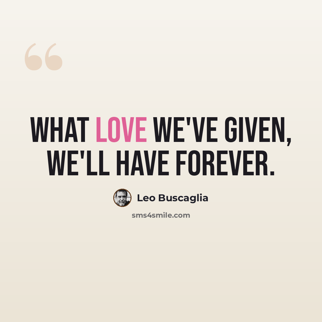 “What love we've given, we'll have forever.” quote by Leo Buscaglia