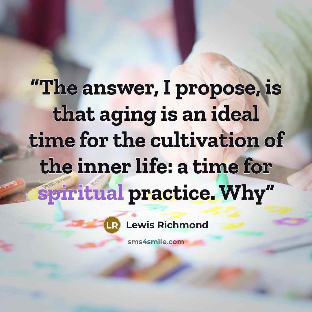 “The answer, I propose, is that aging is an ideal time for the cultivation of the inner life: a time for spiritual practice. Why” quote by Lewis Richmond