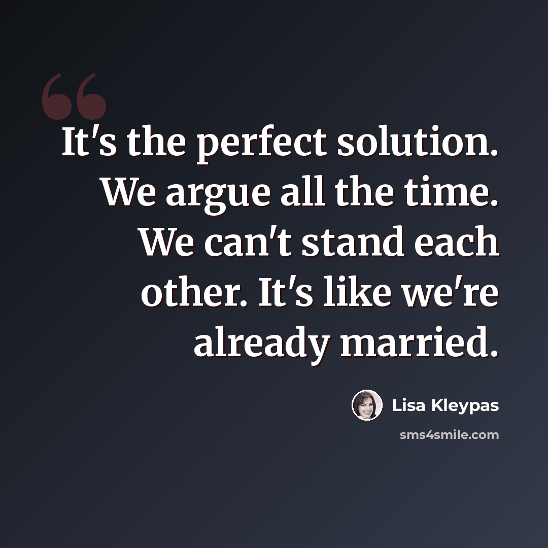 “It's the perfect solution. We argue all the time. We can't stand each other. It's like we're already married.” quote by Lisa Kleypas