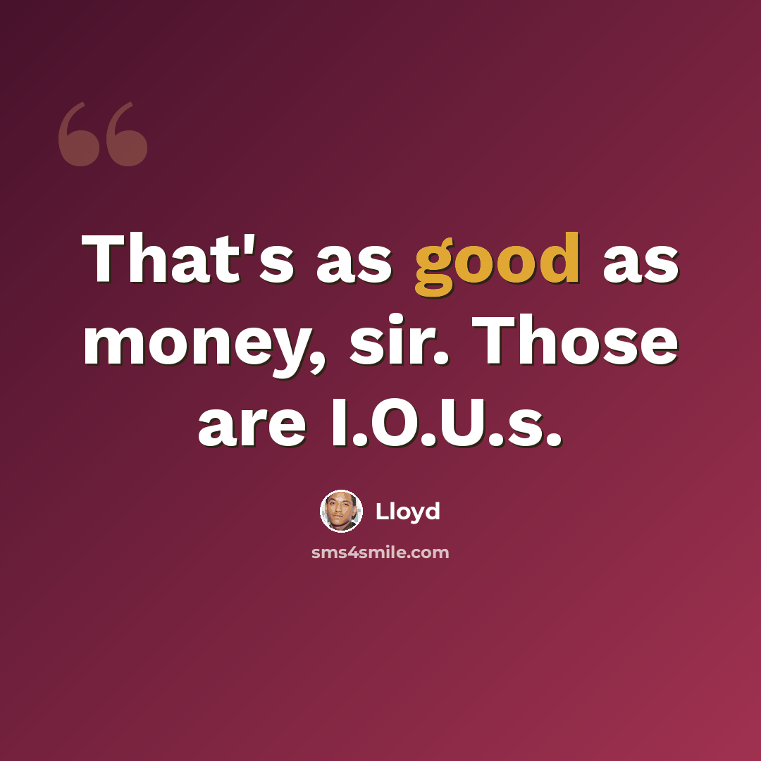 “That's as good as money, sir. Those are I.O.U.s.” quote by Lloyd
