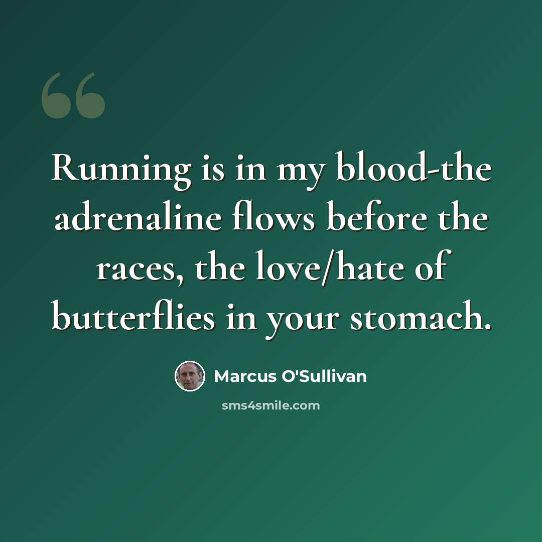 “Running is in my blood-the adrenaline flows before the races, the love/hate of butterflies in your stomach.” quote by Marcus O'Sullivan