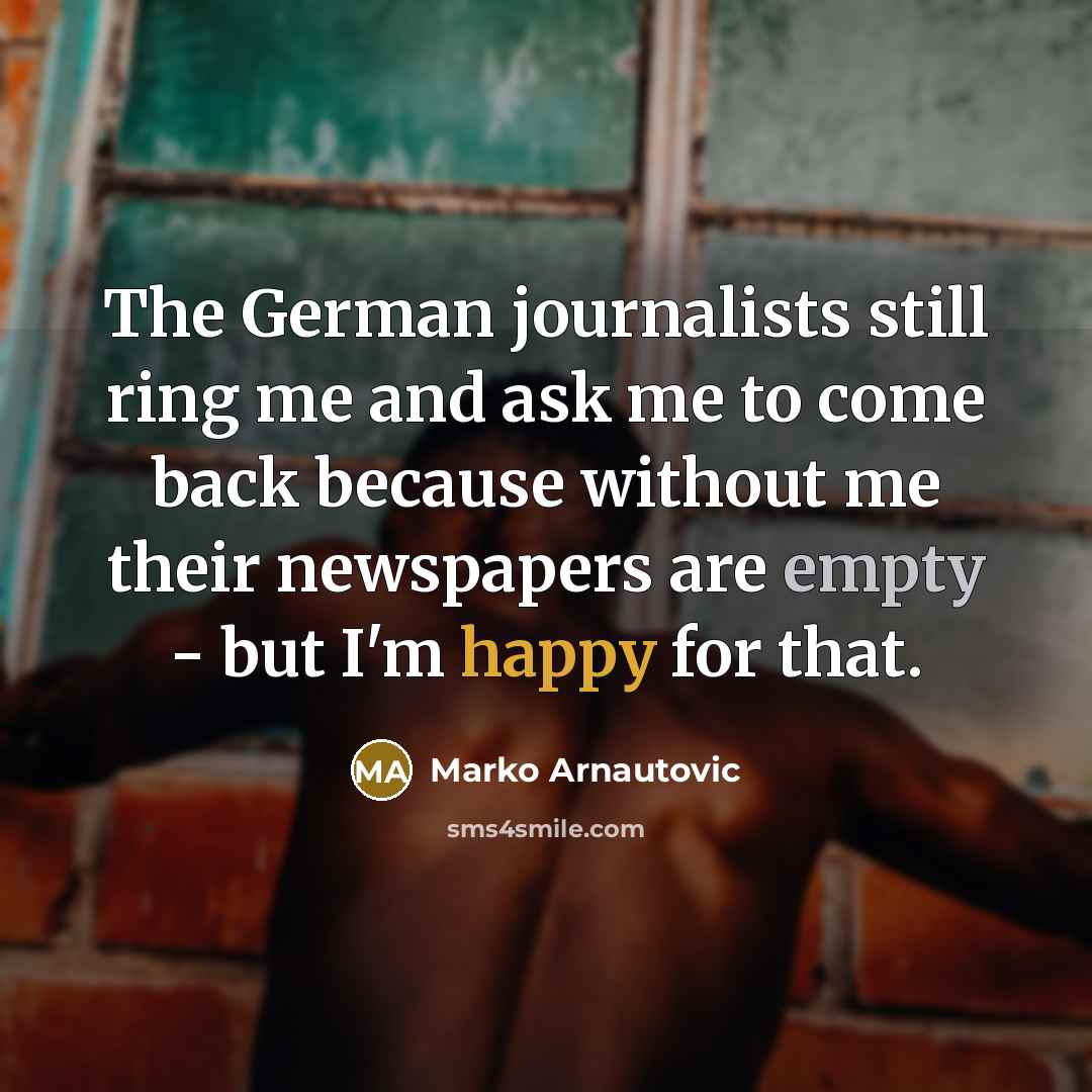 “The German journalists still ring me and ask me to come back because without me their newspapers are empty - but I'm happy for that.” quote by Marko Arnautovic