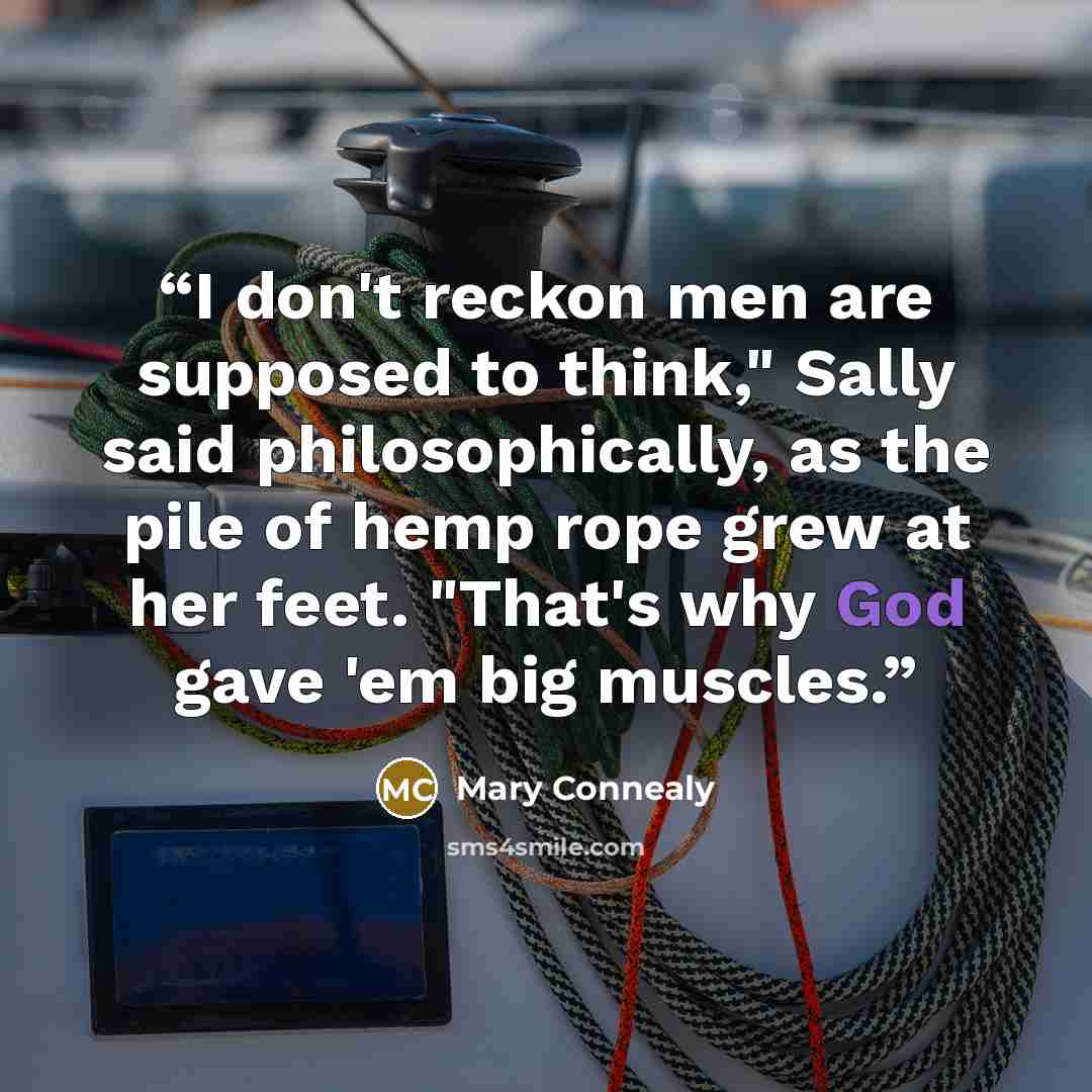 “I don't reckon men are supposed to think," Sally said philosophically, as the pile of hemp rope grew at her feet. "That's why God gave 'em big muscles.” quote by Mary Connealy