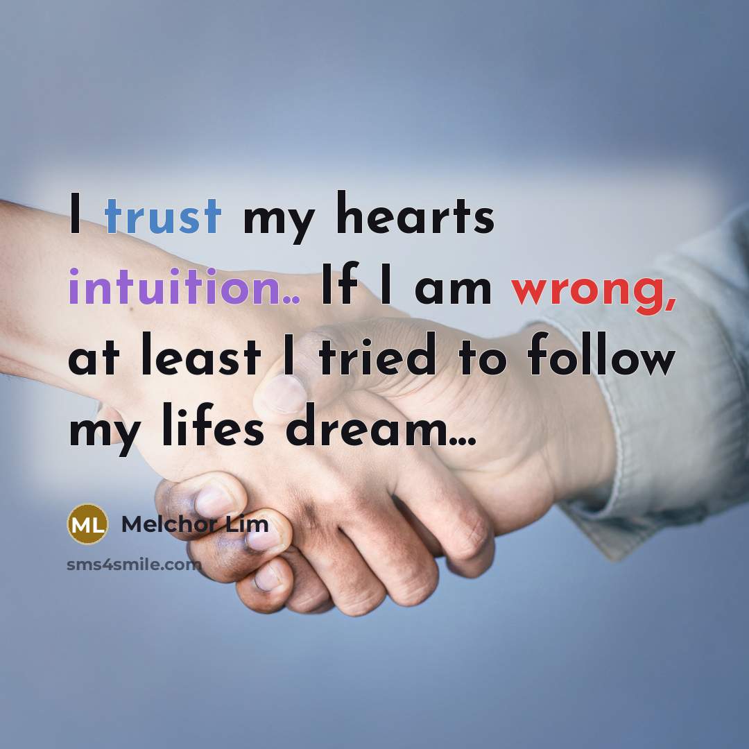“I trust my hearts intuition.. If I am wrong, at least I tried to follow my lifes dream...” quote by Melchor Lim