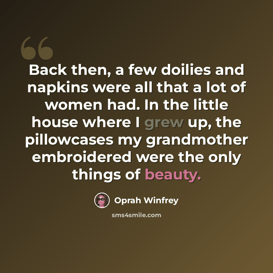 “Back then, a few doilies and napkins were all that a lot of women had. In the little house where I grew up, the pillowcases my grandmother embroidered were the only things of beauty.” quote by Oprah Winfrey
