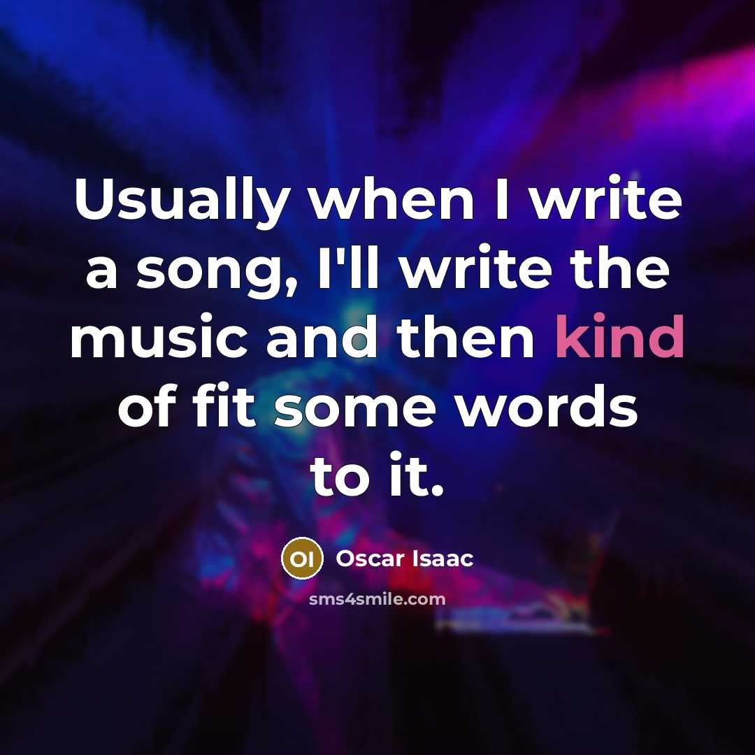 “Usually when I write a song, I'll write the music and then kind of fit some words to it.” quote by Oscar Isaac