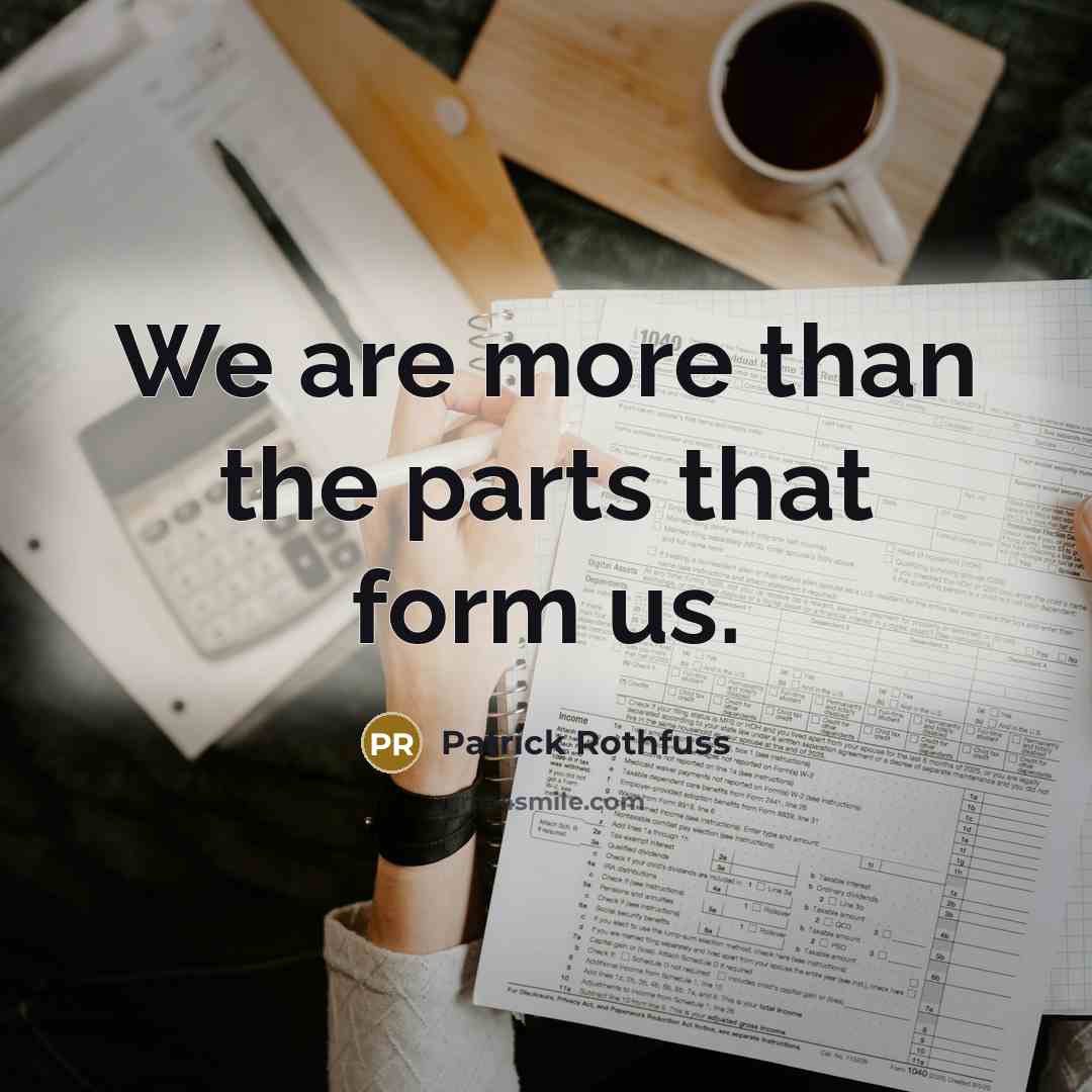 “We are more than the parts that form us.” quote by Patrick Rothfuss