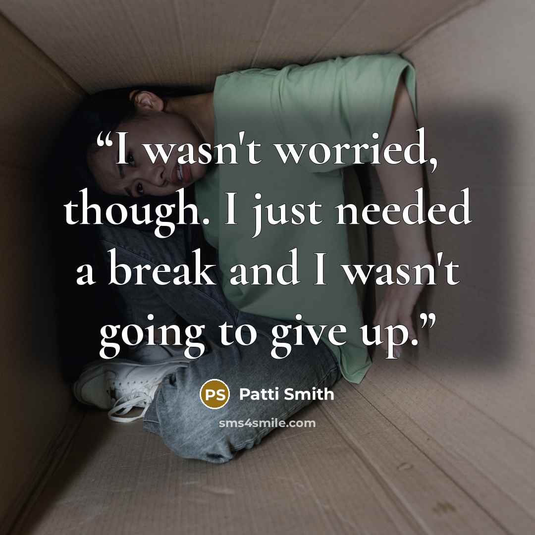 “I wasn't worried, though. I just needed a break and I wasn't going to give up.” quote by Patti Smith