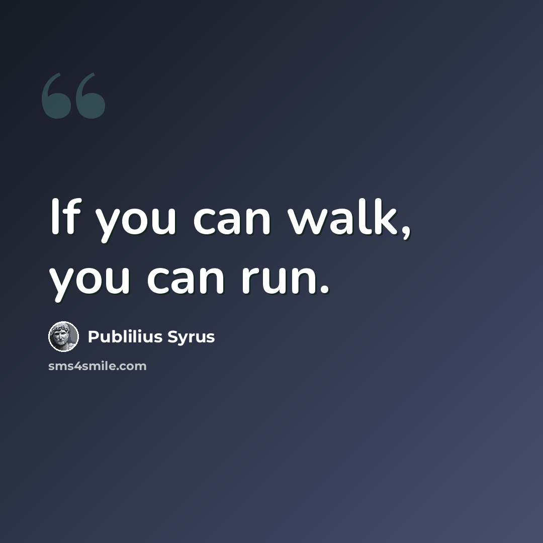“If you can walk, you can run.” quote by Publilius Syrus