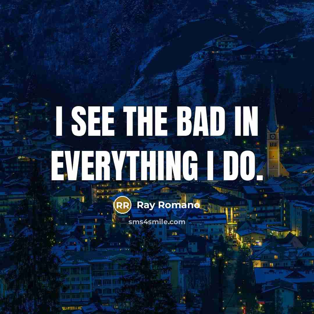 “I see the bad in everything I do.” quote by Ray Romano