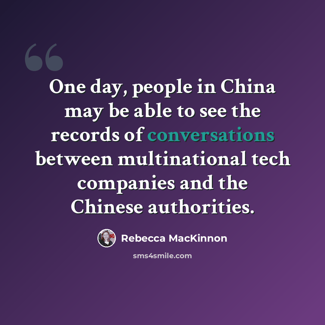 “One day, people in China may be able to see the records of conversations between multinational tech companies and the Chinese authorities.” quote by Rebecca MacKinnon