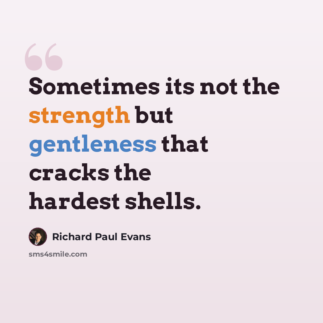 “Sometimes its not the strength but gentleness that cracks the hardest shells.” quote by Richard Paul Evans