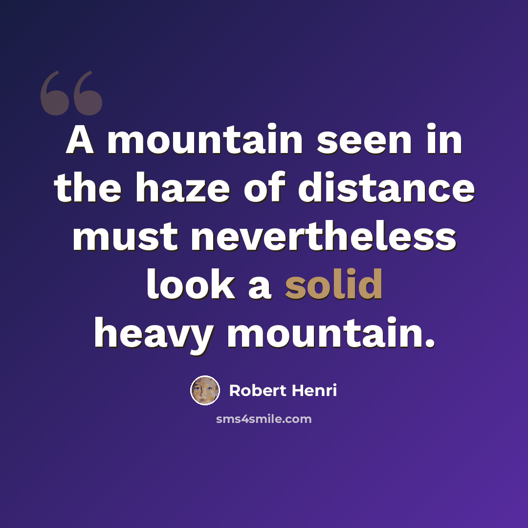 “A mountain seen in the haze of distance must nevertheless look a solid heavy mountain.” quote by Robert Henri