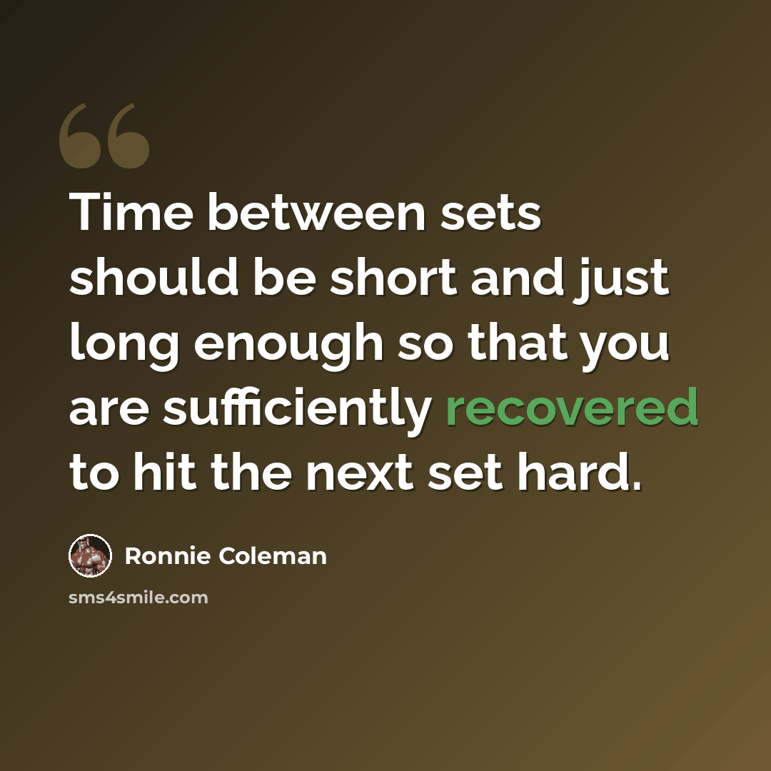 “Time between sets should be short and just long enough so that you are sufficiently recovered to hit the next set hard.” quote by Ronnie Coleman