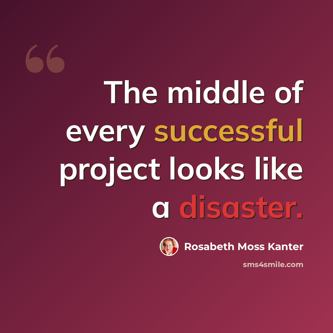 “The middle of every successful project looks like a disaster.” quote by Rosabeth Moss Kanter