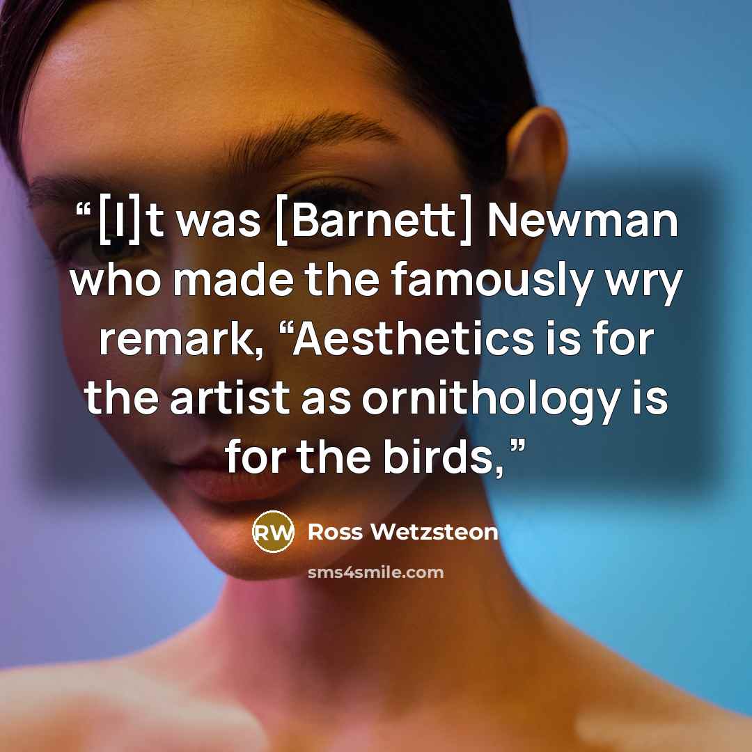 “[I]t was [Barnett] Newman who made the famously wry remark, “Aesthetics is for the artist as ornithology is for the birds,” quote by Ross Wetzsteon