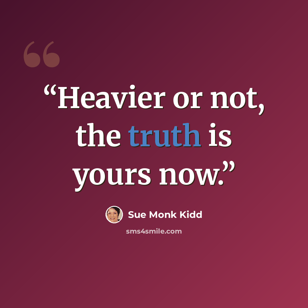“Heavier or not, the truth is yours now.” quote by Sue Monk Kidd