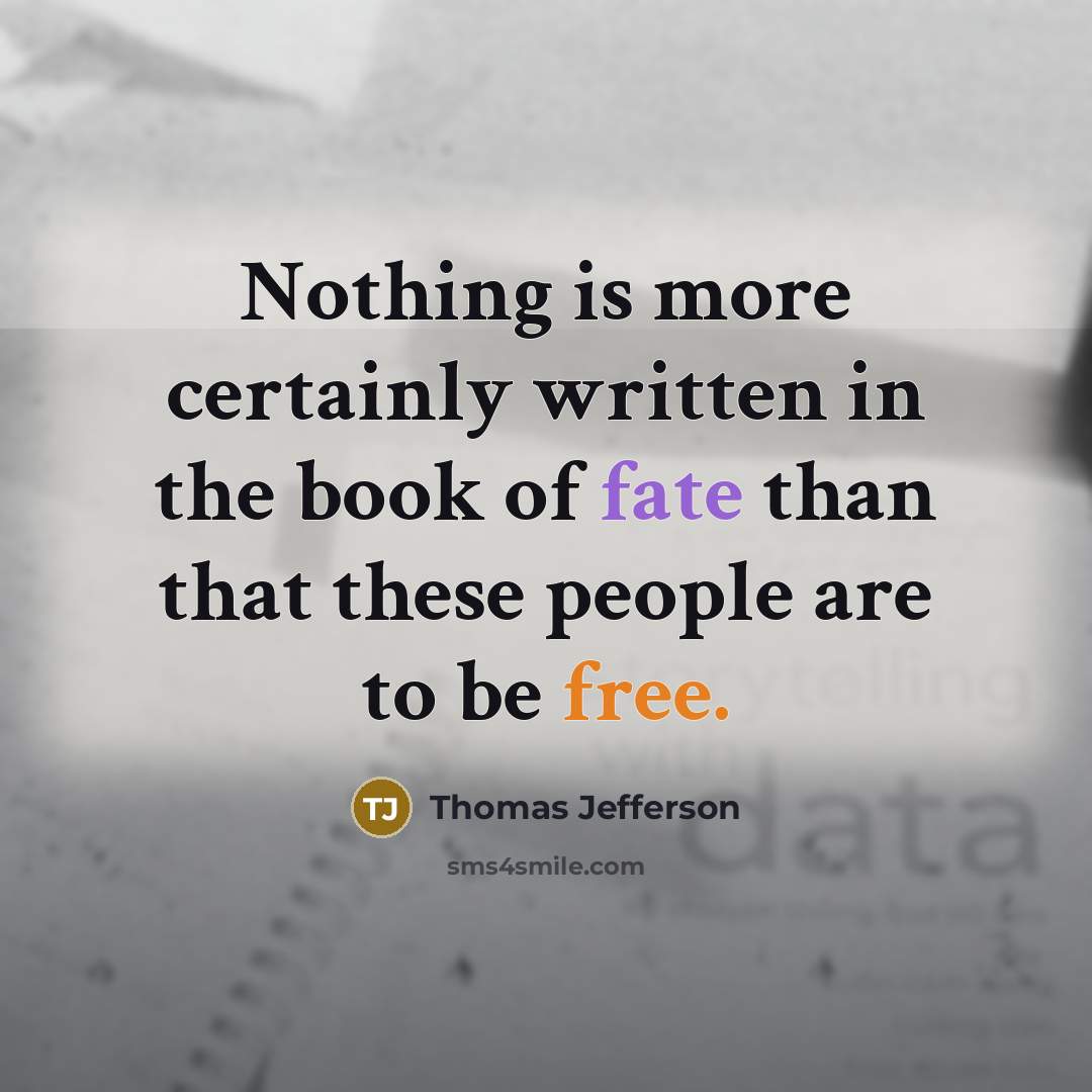 “Nothing is more certainly written in the book of fate than that these people are to be free.” quote by Thomas Jefferson