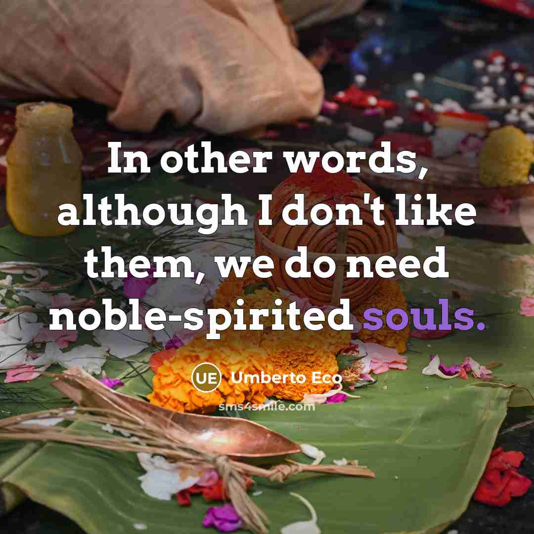 “In other words, although I don't like them, we do need noble-spirited souls.” quote by Umberto Eco
