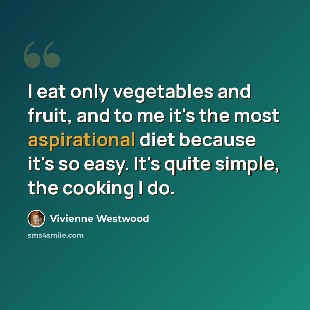 “I eat only vegetables and fruit, and to me it's the most aspirational diet because it's so easy. It's quite simple, the cooking I do.” quote by Vivienne Westwood