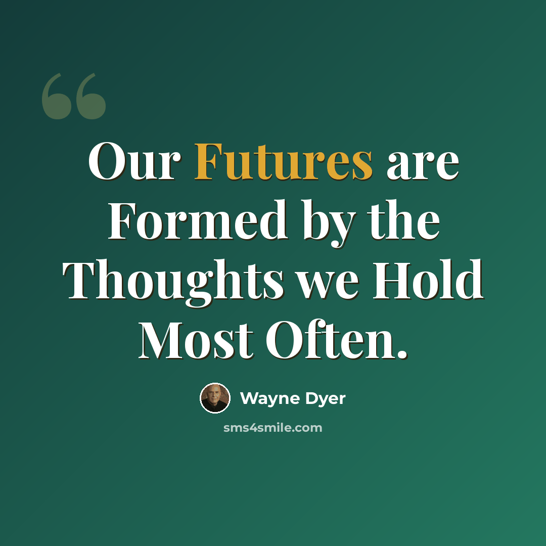 “Our Futures are Formed by the Thoughts we Hold Most Often.” quote by Wayne Dyer