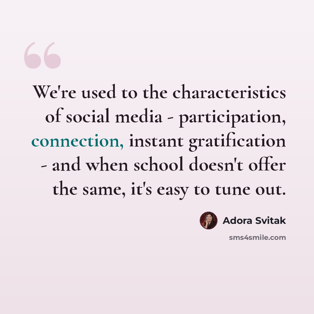 “We're used to the characteristics of social media - participation, connection, instant gratification - and when school doesn't offer the same, it's easy to tune out.” quote by Adora Svitak
