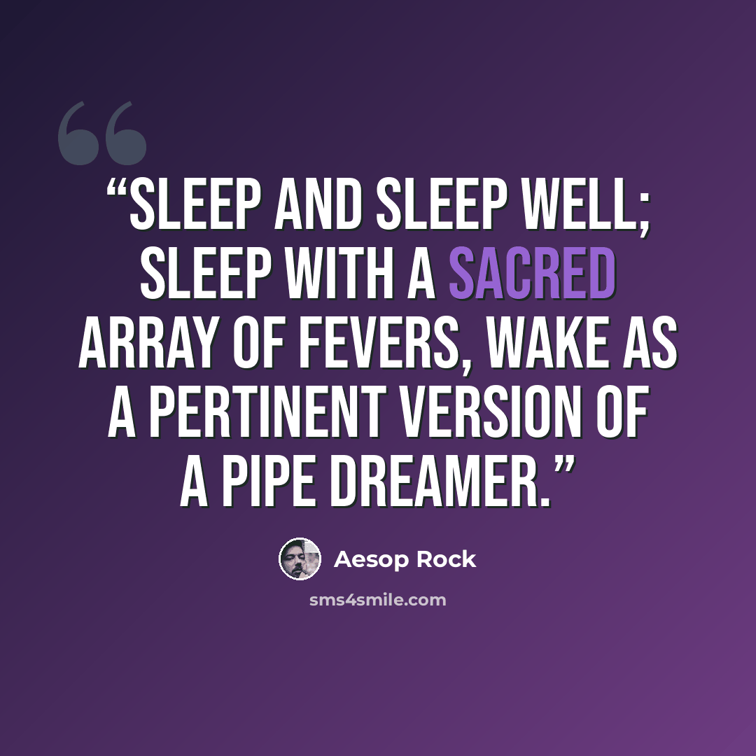 “Sleep and sleep well; sleep with a sacred array of fevers, Wake as a pertinent version of a pipe dreamer.” quote by Aesop Rock