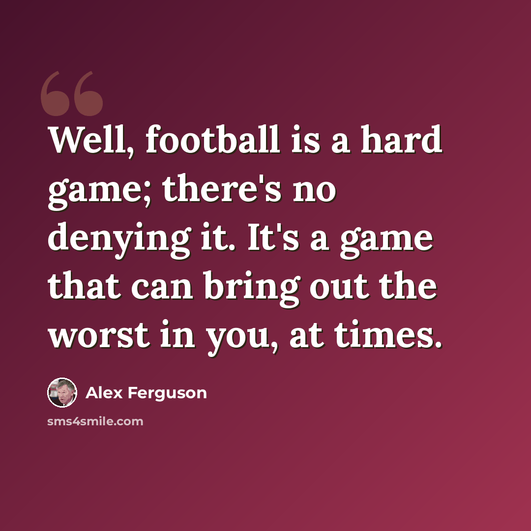 “Well, football is a hard game; there's no denying it. It's a game that can bring out the worst in you, at times.” quote by Alex Ferguson