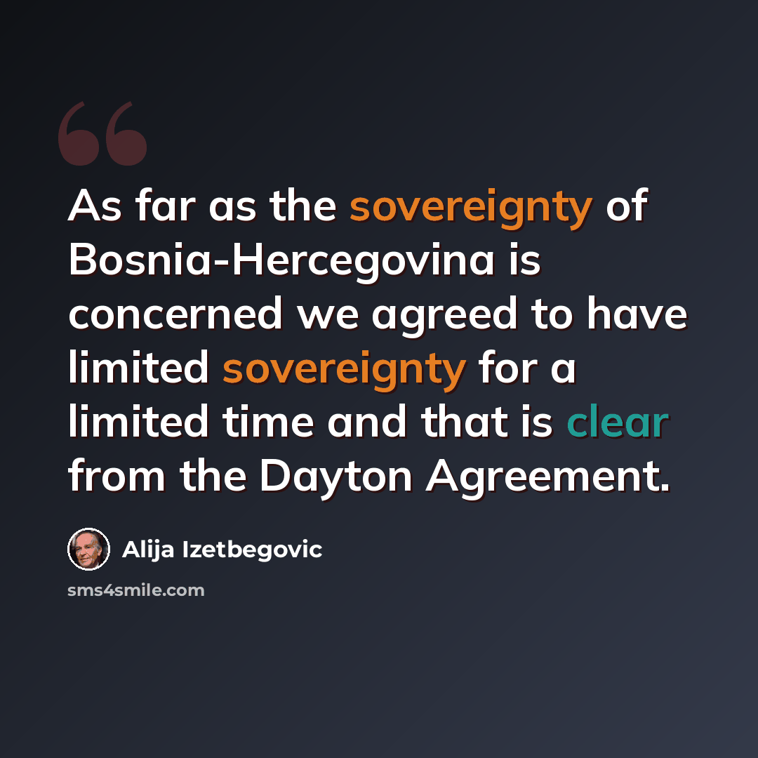 “As far as the sovereignty of Bosnia-Hercegovina is concerned we agreed to have limited sovereignty for a limited time and that is clear from the Dayton Agreement.” quote by Alija Izetbegovic