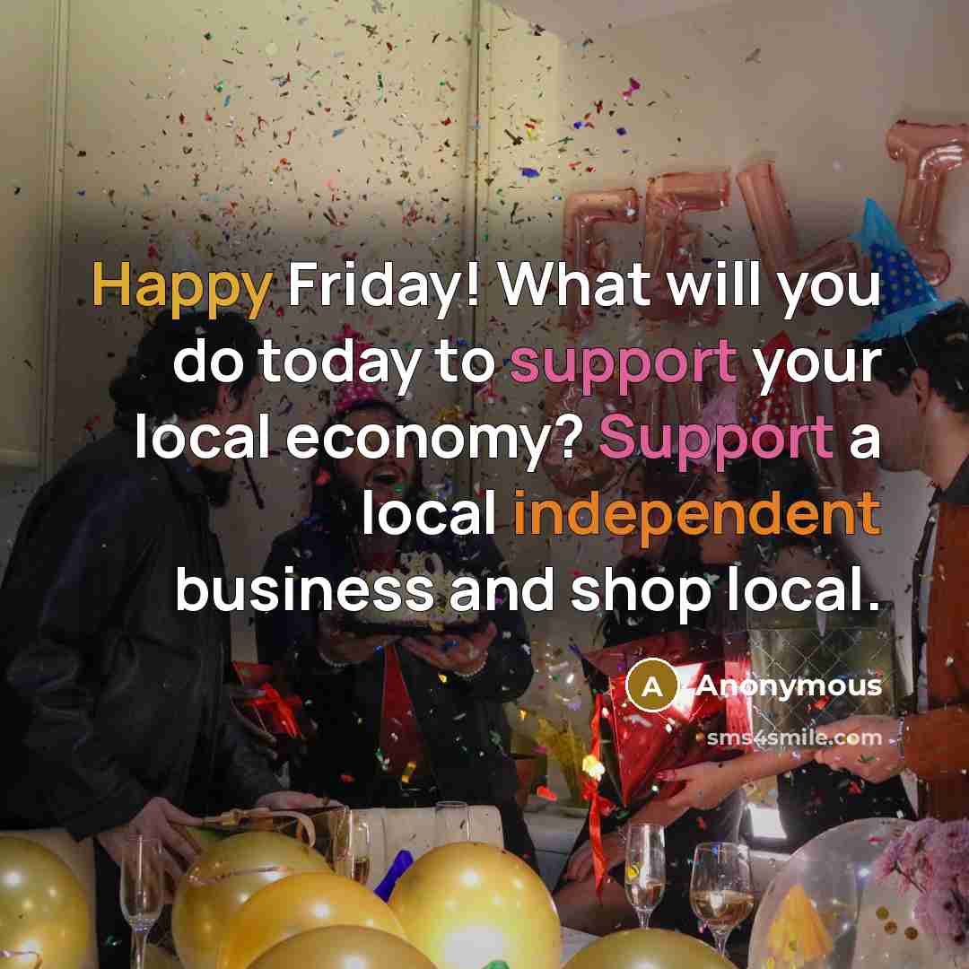 “Happy Friday! What will you do today to support your local economy? Support a local independent business and shop local.” quote by Anonymous