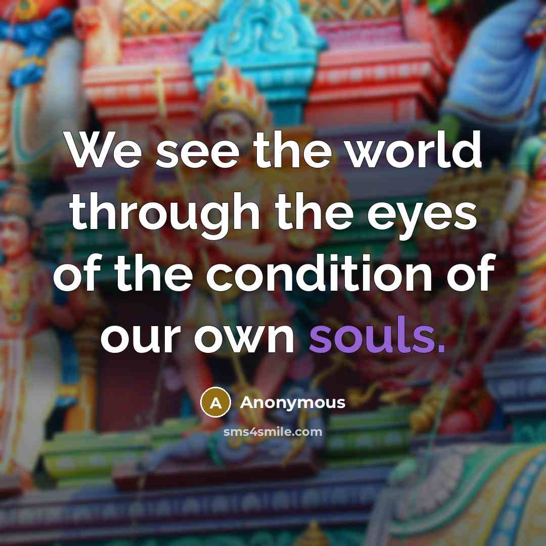 “We see the world through the eyes of the condition of our own souls.” quote by Anonymous