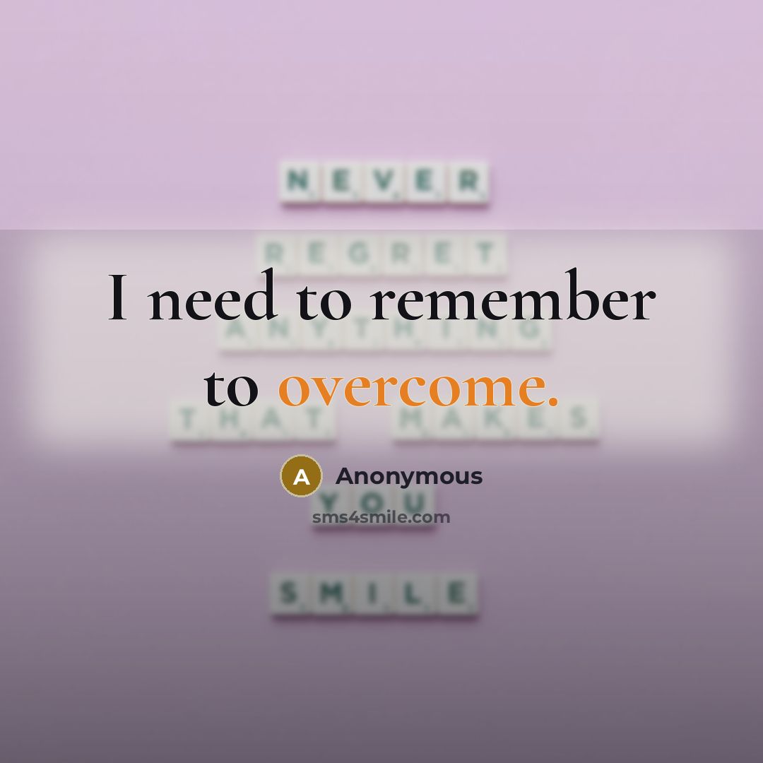 “I need to remember to overcome.” quote by Anonymous