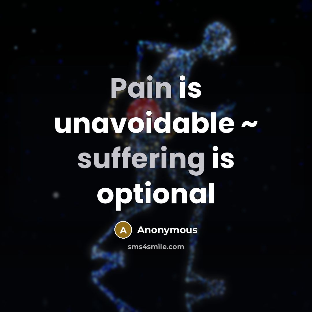 “Pain is unavoidable ~ suffering is optional” quote by Anonymous