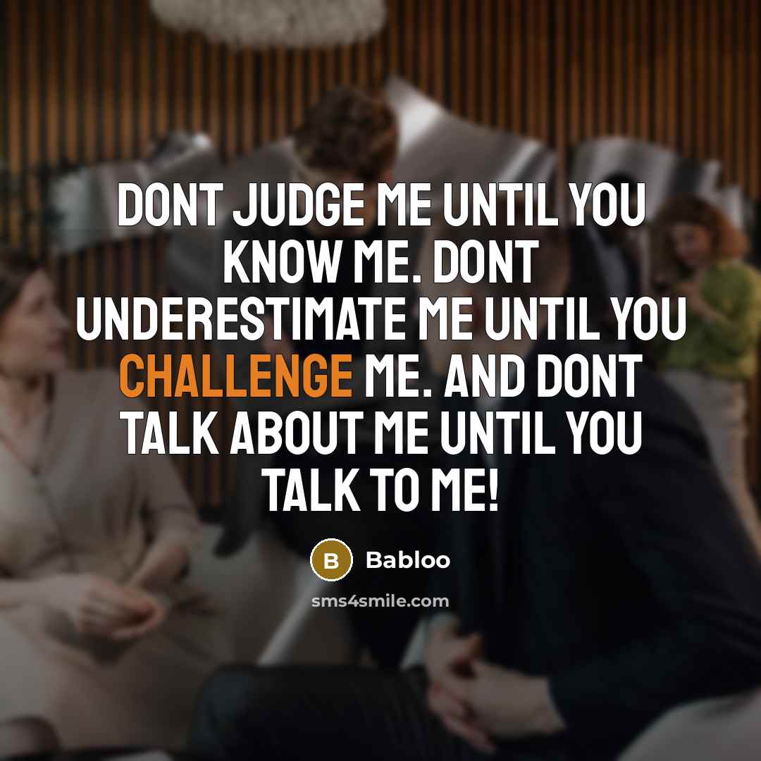 “Dont judge me until you know me. Dont underestimate me until you challenge me. And dont talk about me until you talk to me!” quote by Babloo