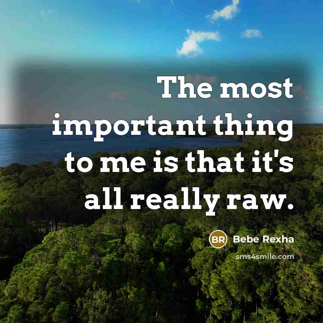 “The most important thing to me is that it's all really raw.” quote by Bebe Rexha