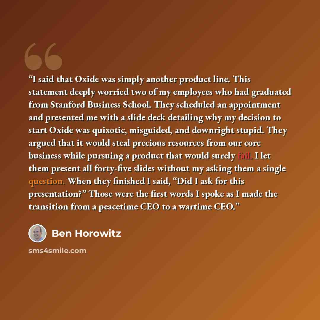 “I said that Oxide was simply another product line. This statement deeply worried two of my employees who had graduated from Stanford Business School. They scheduled an appointment and presented me with a slide deck detailing why my decision to start Oxide was quixotic, misguided, and downright…” quote by Ben Horowitz
