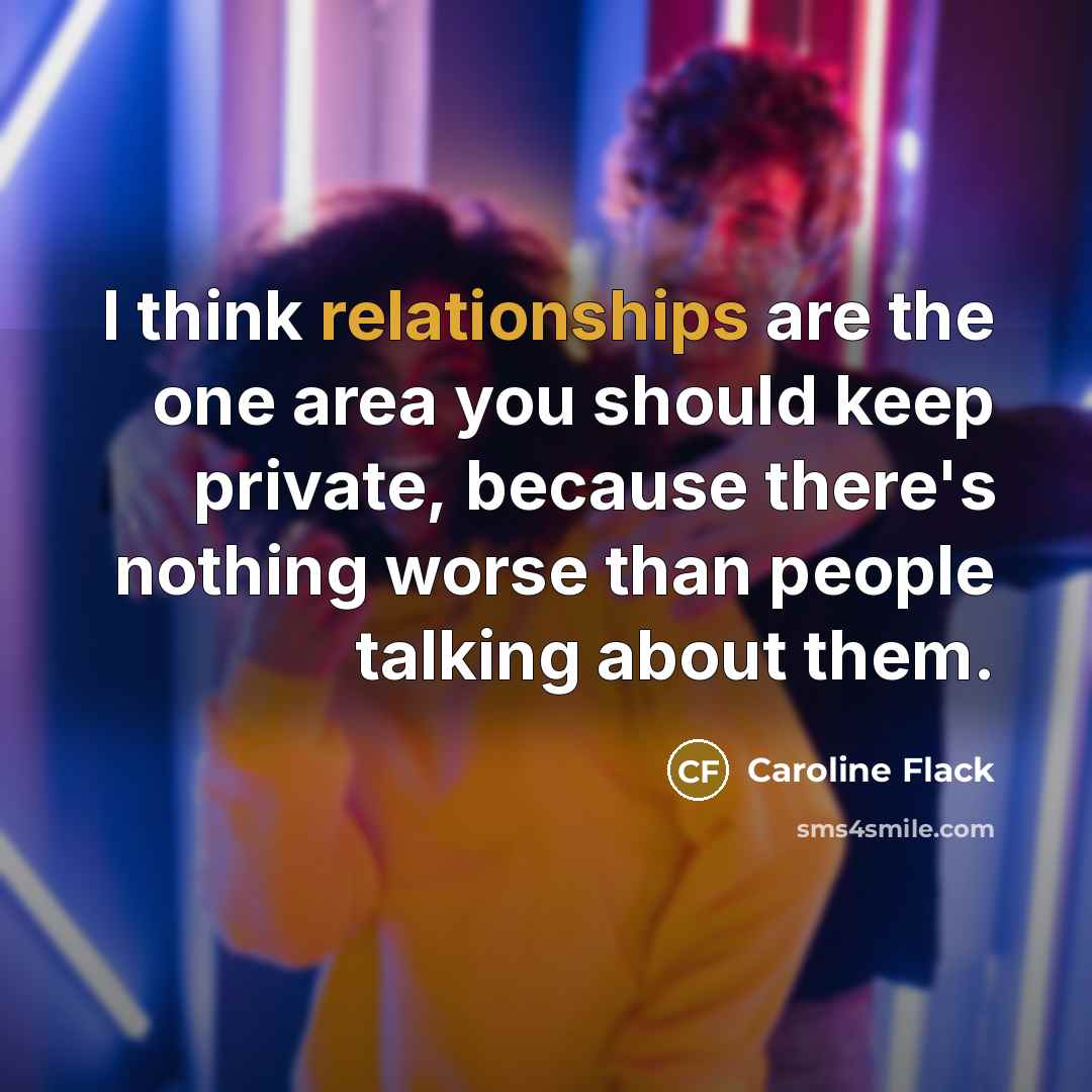 “I think relationships are the one area you should keep private, because there's nothing worse than people talking about them.” quote by Caroline Flack