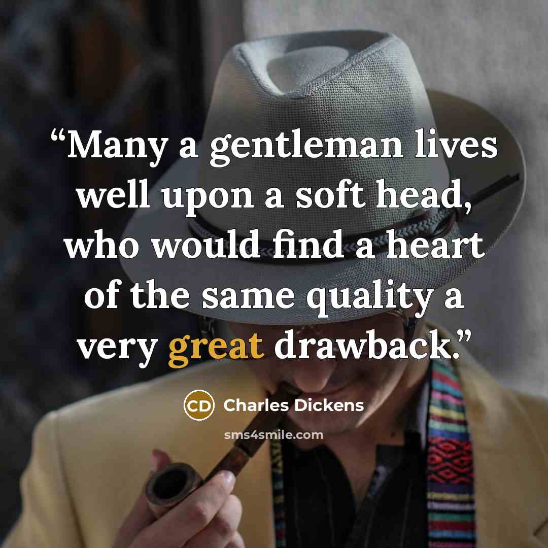 “Many a gentleman lives well upon a soft head, who would find a heart of the same quality a very great drawback.” quote by Charles Dickens