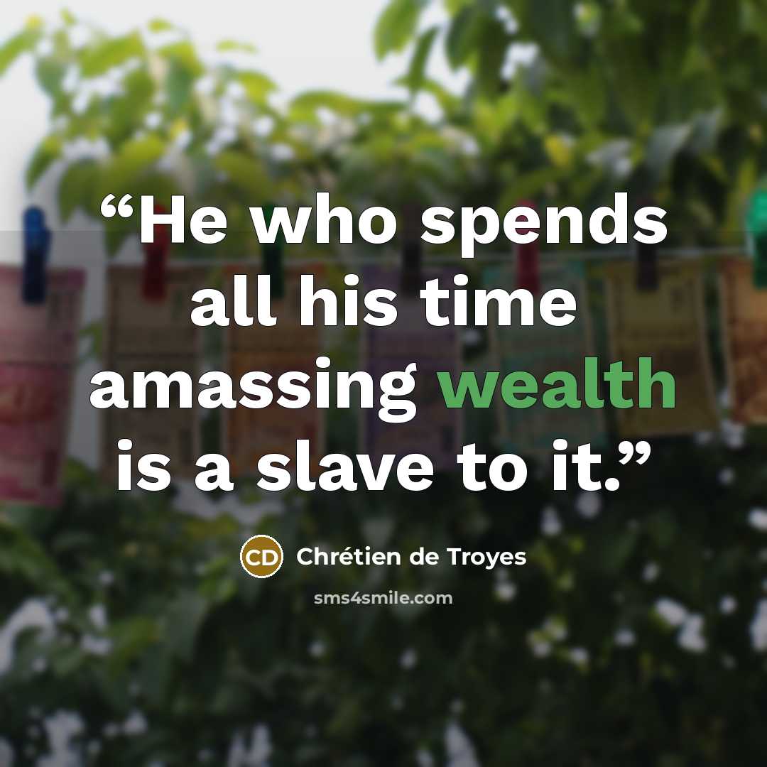“He who spends all his time amassing wealth is a slave to it.” quote by Chrétien de Troyes