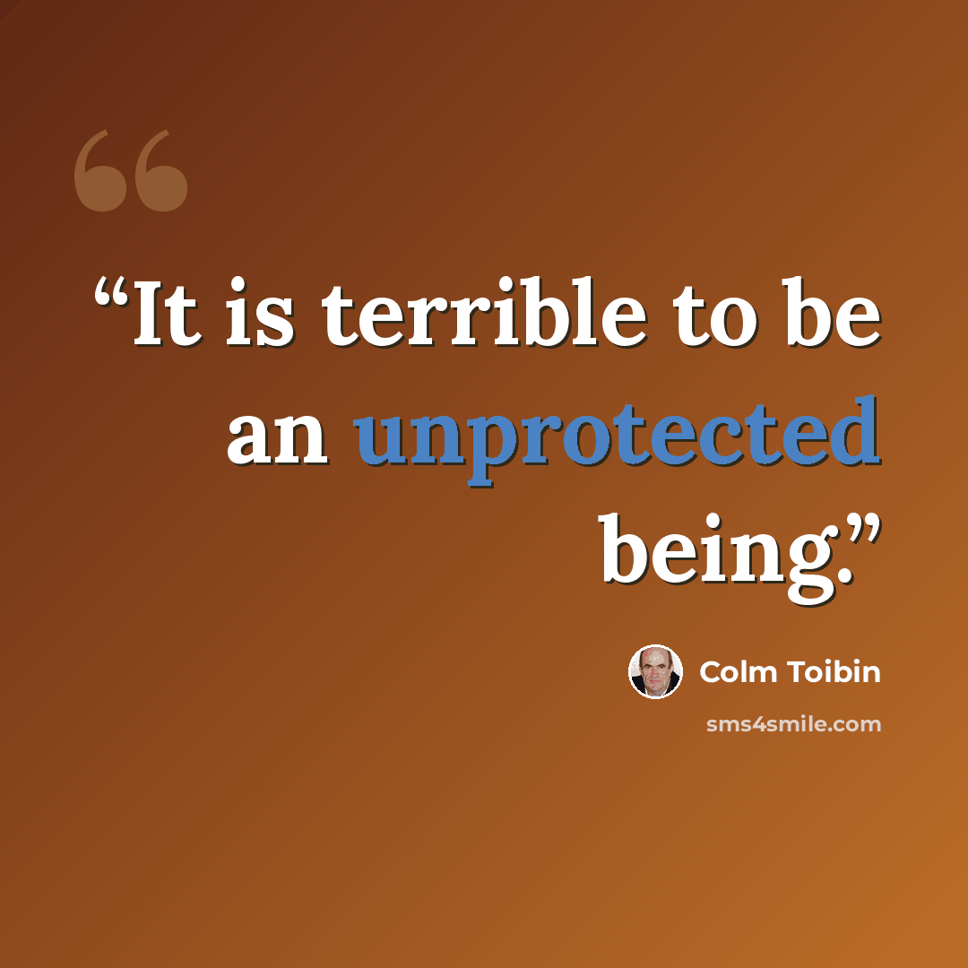 “It is terrible to be an unprotected being.” quote by Colm Tóibín