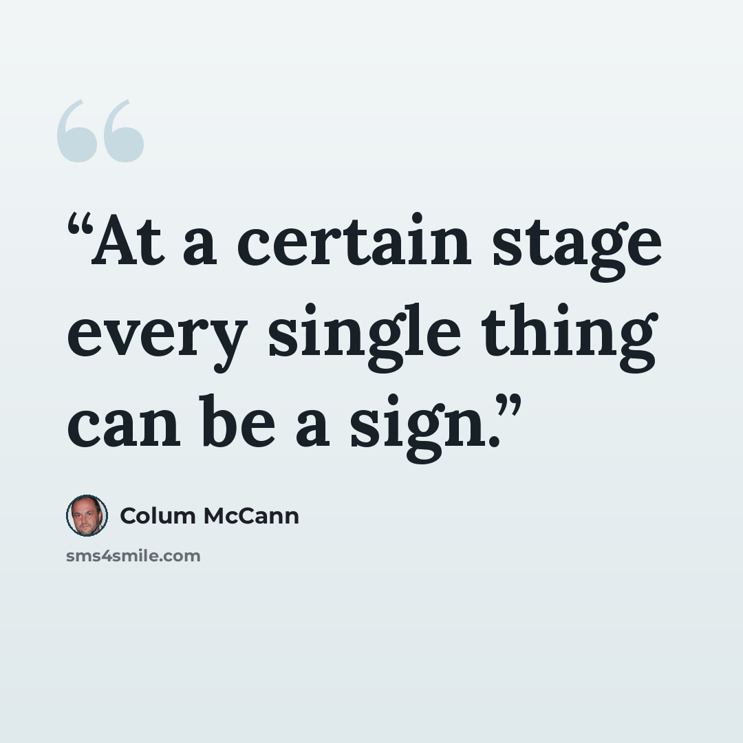 “At a certain stage every single thing can be a sign.” quote by Colum McCann