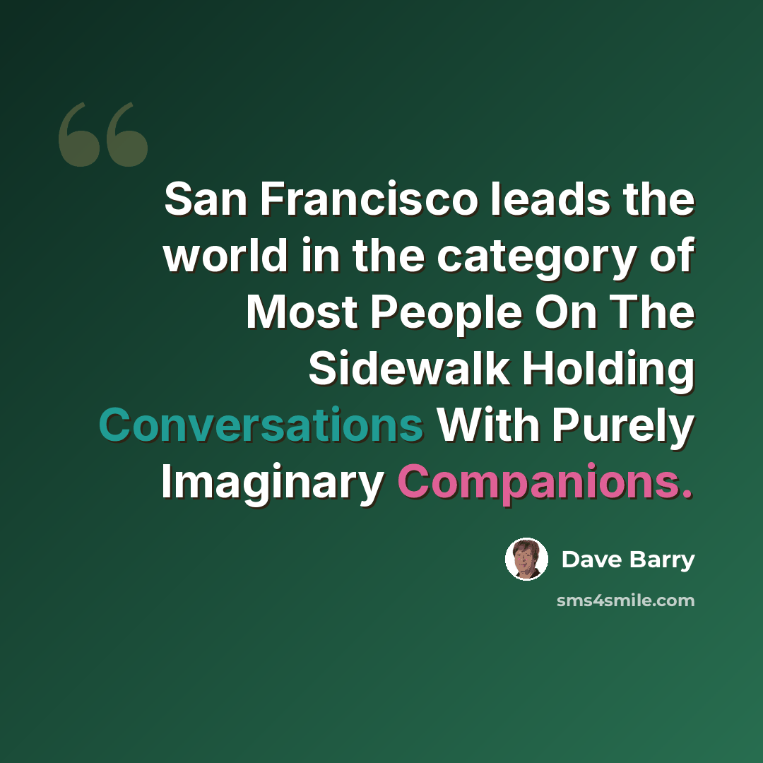 “San Francisco leads the world in the category of Most People On The Sidewalk Holding Conversations With Purely Imaginary Companions.” quote by Dave Barry