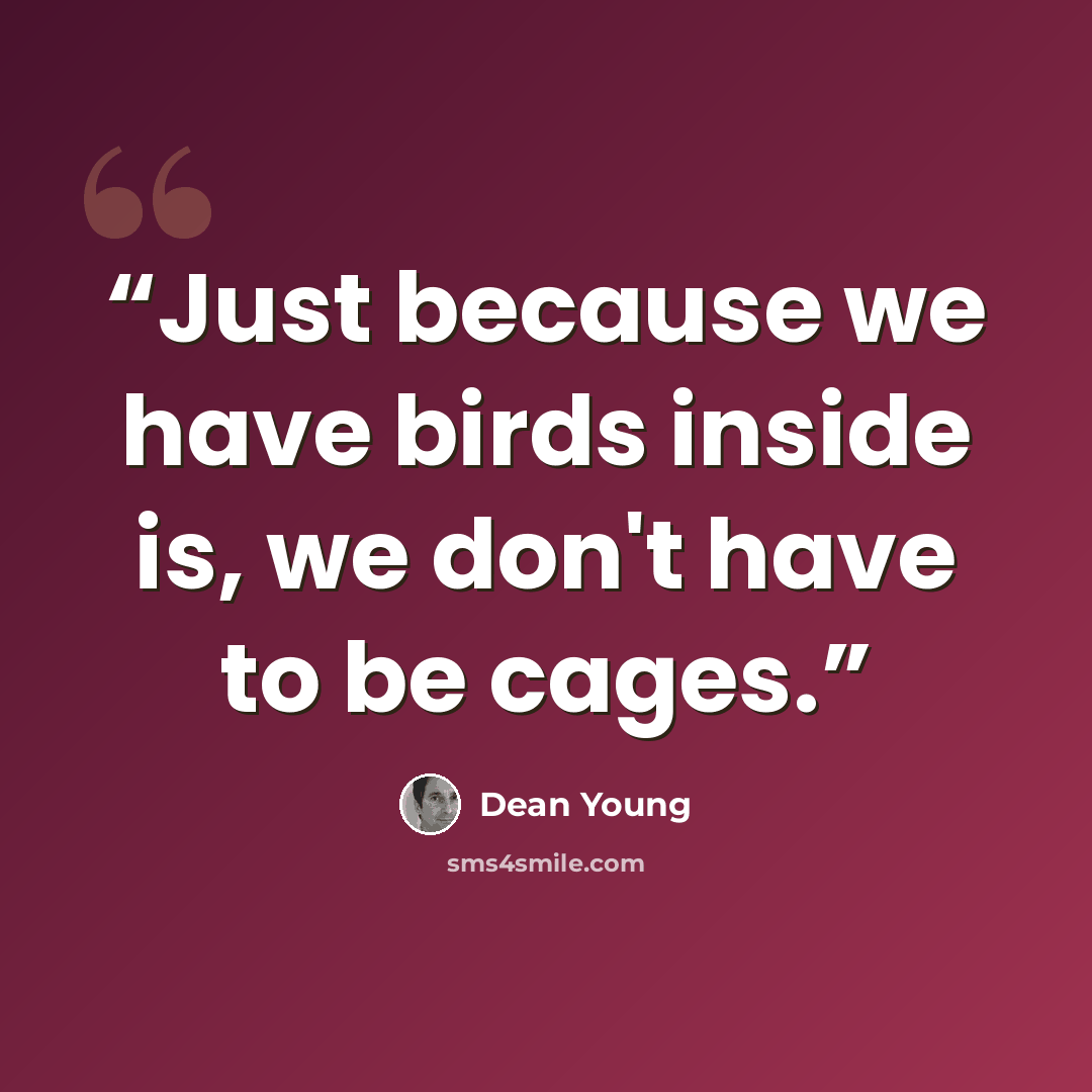 “Just because we have birds inside is, we don't have to be cages.” quote by Dean Young