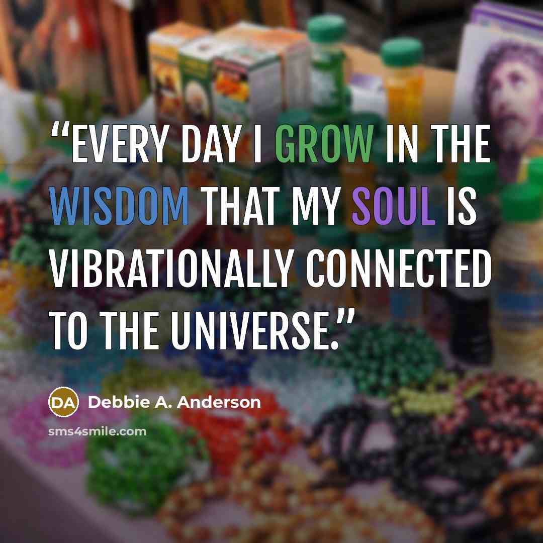 “Every day I grow in the wisdom that my soul is vibrationally connected to the Universe.” quote by Debbie A. Anderson