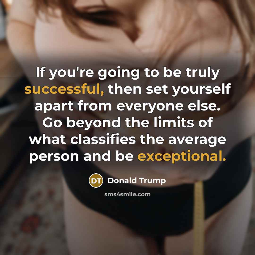“If you're going to be truly successful, then set yourself apart from everyone else. Go beyond the limits of what classifies the average person and be exceptional.” quote by Donald Trump