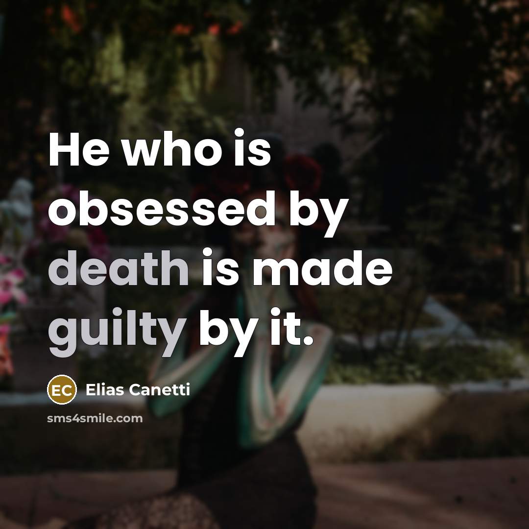 “He who is obsessed by death is made guilty by it.” quote by Elias Canetti