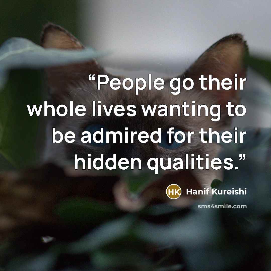 “People go their whole lives wanting to be admired for their hidden qualities.” quote by Hanif Kureishi