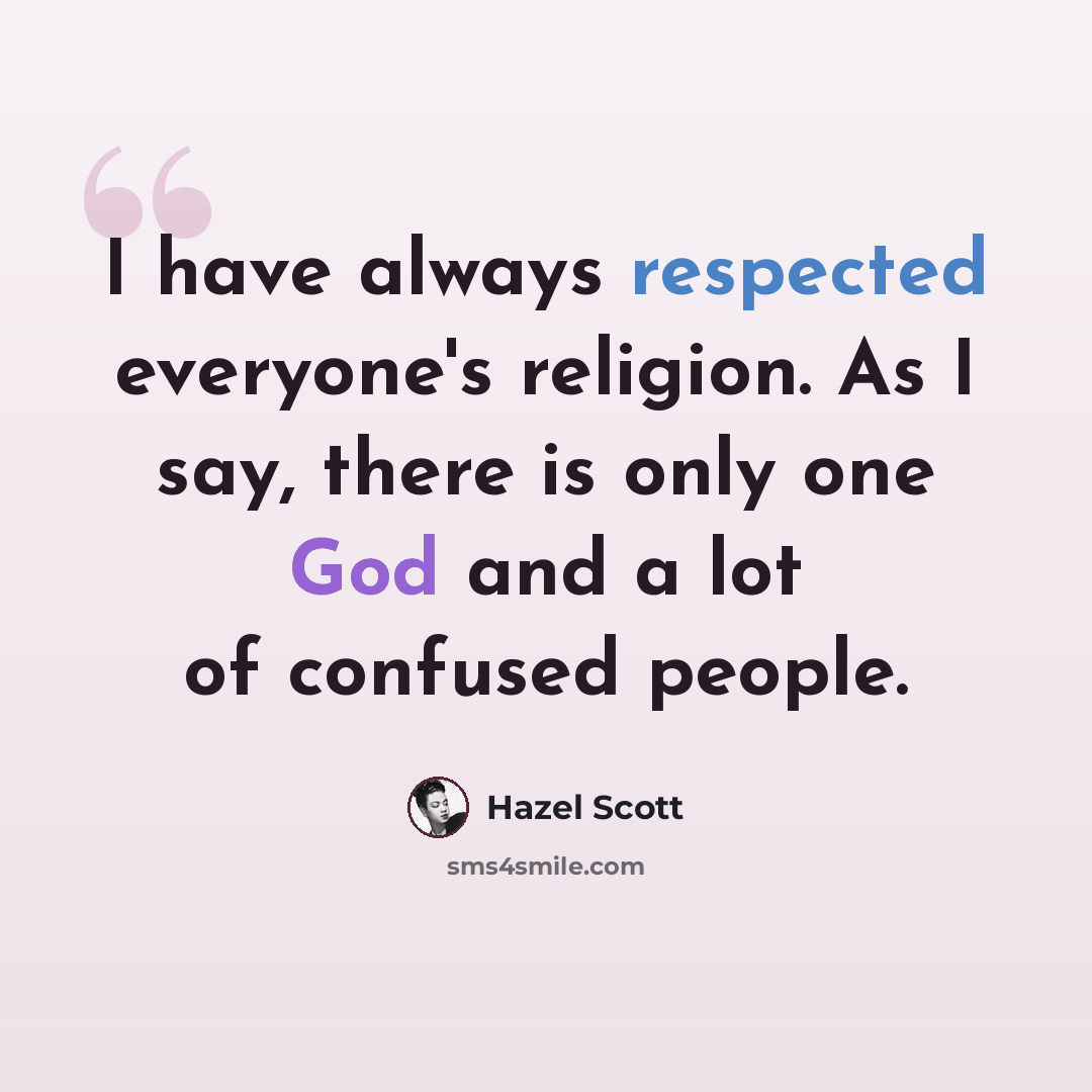 “I have always respected everyone's religion. As I say, there is only one God and a lot of confused people.” quote by Hazel Scott