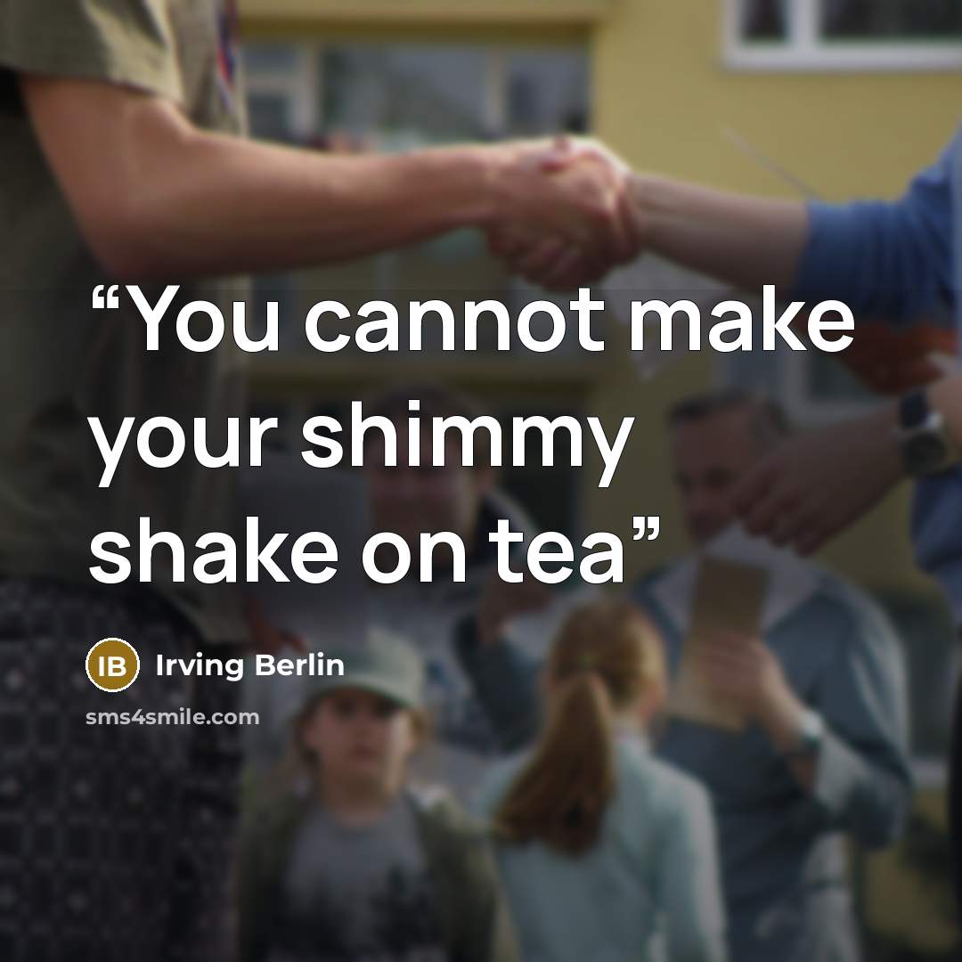 “You cannot make your shimmy shake on tea” quote by Irving Berlin