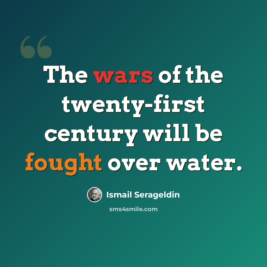“The wars of the twenty-first century will be fought over water.” quote by Ismail Serageldin